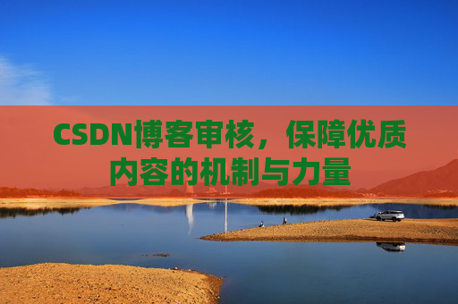 CSDN博客审核,保障优质内容的机制与力量